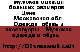 мужская одежда больших размеров › Цена ­ 4 500 - Московская обл. Одежда, обувь и аксессуары » Мужская одежда и обувь   